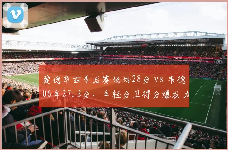 爱德华兹季后赛场均28分 vs 韦德06年27.2分，年轻分卫得分爆发力对比
