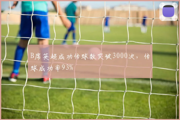 B席英超成功传球数突破3000次，传球成功率93%
